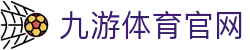九游体育-官网导航|体育赛事资讯与实时比分中心